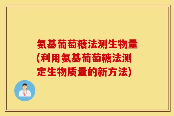 氨基葡萄糖法测生物量(利用氨基葡萄糖法测定生物质量的新方法) 氨基葡萄糖法测生物量(利用氨基葡萄糖法测定生物质量的新方法)