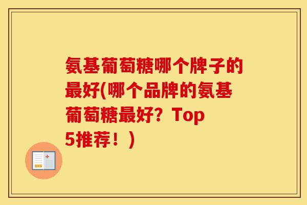 氨基葡萄糖哪个牌子的好(哪个品牌的氨基葡萄糖好？Top 5推荐！)