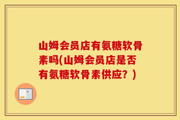 山姆会员店有氨糖软骨素吗(山姆会员店是否有氨糖软骨素供应？)