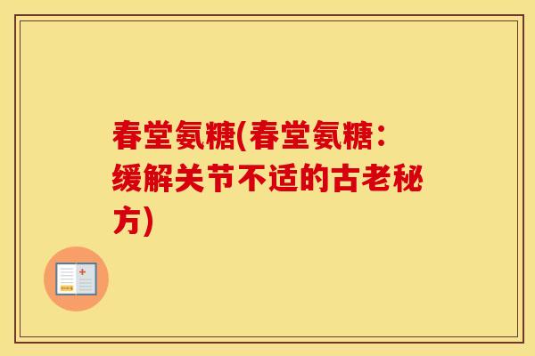 春堂氨糖(春堂氨糖:缓解关节不适的古老秘方) 春堂氨糖(春堂氨糖:缓解关节不适的古老秘方)