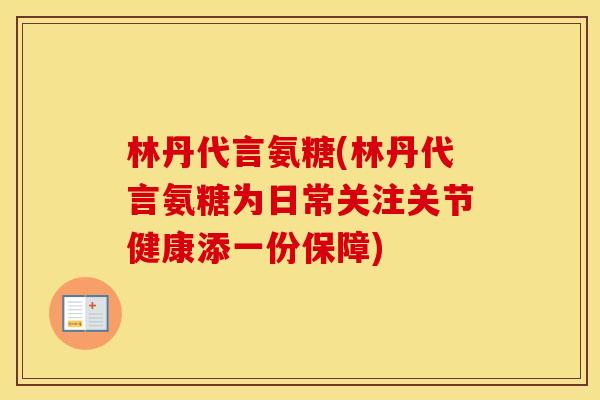 林丹代言氨糖(林丹代言氨糖为日常关注关节健康添一份保障) 林丹代言氨糖(林丹代言氨糖为日常关注关节健康添一份保障)
