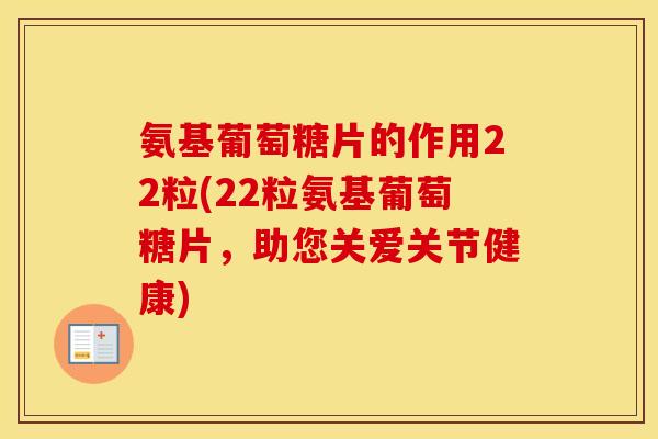 氨基葡萄糖片的作用22粒(22粒氨基葡萄糖片,助您关爱关节健康) 氨基葡萄糖片的作用22粒(22粒氨基葡萄糖片,助您关爱关节健康)