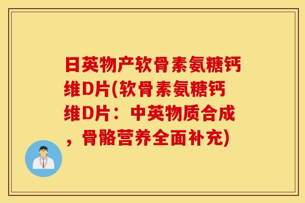 日英物产软骨素氨糖钙维D片(软骨素氨糖钙维D片:中英物质合成,骨骼营养全面补充) 日英物产软骨素氨糖钙维D片(软骨素氨糖钙维D片:中英物质合成,骨骼营养全面补充)