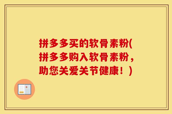拼多多买的软骨素粉(拼多多购入软骨素粉,助您关爱关节健康!) 拼多多买的软骨素粉(拼多多购入软骨素粉,助您关爱关节健康!)