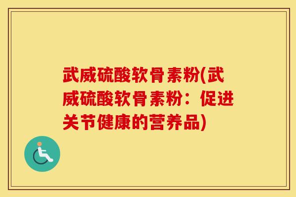 武威硫酸软骨素粉(武威硫酸软骨素粉:促进关节健康的营养品) 武威硫酸软骨素粉(武威硫酸软骨素粉:促进关节健康的营养品)