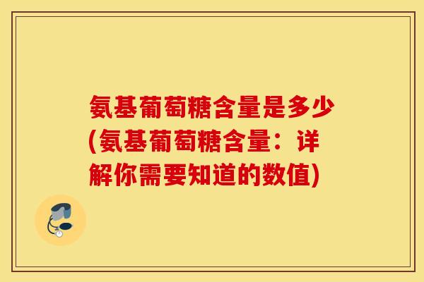 氨基葡萄糖含量是多少(氨基葡萄糖含量:详解你需要知道的数值) 氨基葡萄糖含量是多少(氨基葡萄糖含量:详解你需要知道的数值)