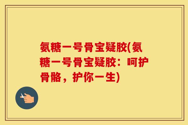 氨糖一号骨宝疑胶(氨糖一号骨宝疑胶：呵护骨骼，护你一生)