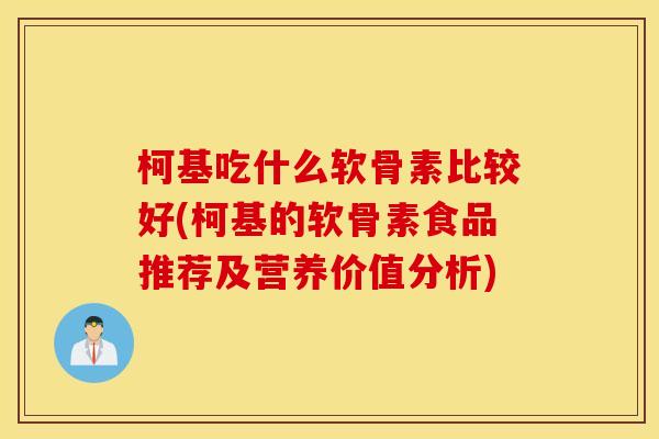 柯基吃什么软骨素比较好(柯基的软骨素食品推荐及营养价值分析) 柯基吃什么软骨素比较好(柯基的软骨素食品推荐及营养价值分析)