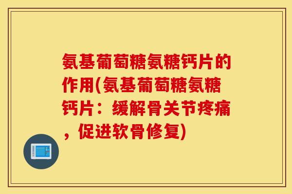 氨基葡萄糖氨糖钙片的作用(氨基葡萄糖氨糖钙片:缓解骨关节,促进软骨修复) 氨基葡萄糖氨糖钙片的作用(氨基葡萄糖氨糖钙片:缓解骨关节,促进软骨修复)