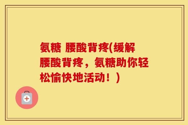 氨糖 腰酸背疼(缓解腰酸背疼,氨糖助你轻松愉快地活动!) 氨糖 腰酸背疼(缓解腰酸背疼,氨糖助你轻松愉快地活动!)