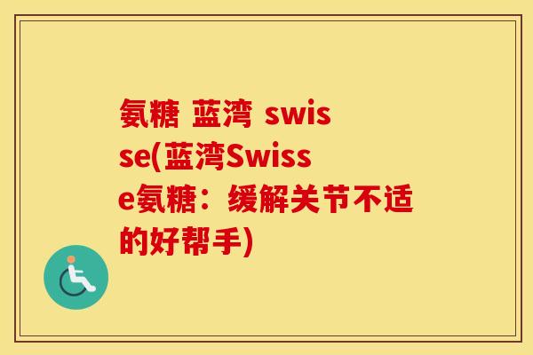 氨糖 蓝湾 swisse(蓝湾Swisse氨糖:缓解关节不适的好帮手) 氨糖 蓝湾 swisse(蓝湾Swisse氨糖:缓解关节不适的好帮手)