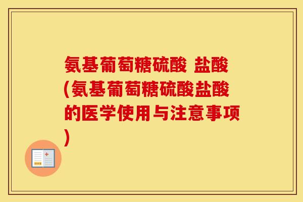 氨基葡萄糖硫酸 盐酸(氨基葡萄糖硫酸盐酸的医学使用与注意事项) 氨基葡萄糖硫酸 盐酸(氨基葡萄糖硫酸盐酸的医学使用与注意事项)