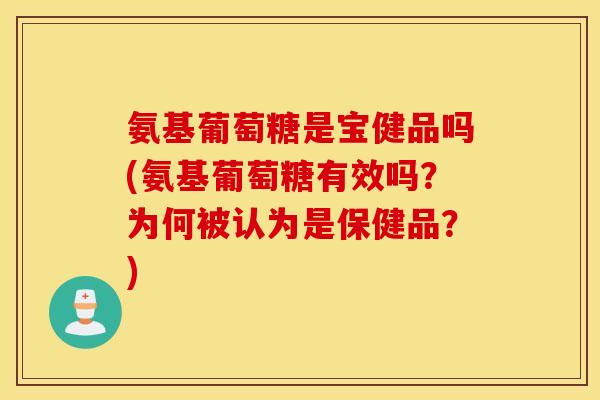 氨基葡萄糖是宝健品吗(氨基葡萄糖有效吗?为何被认为是保健品?) 氨基葡萄糖是宝健品吗(氨基葡萄糖有效吗?为何被认为是保健品?)