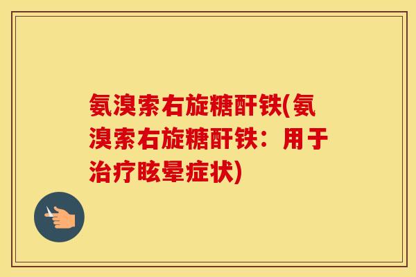 氨溴索右旋糖酐铁(氨溴索右旋糖酐铁:用于眩晕症状) 氨溴索右旋糖酐铁(氨溴索右旋糖酐铁:用于眩晕症状)