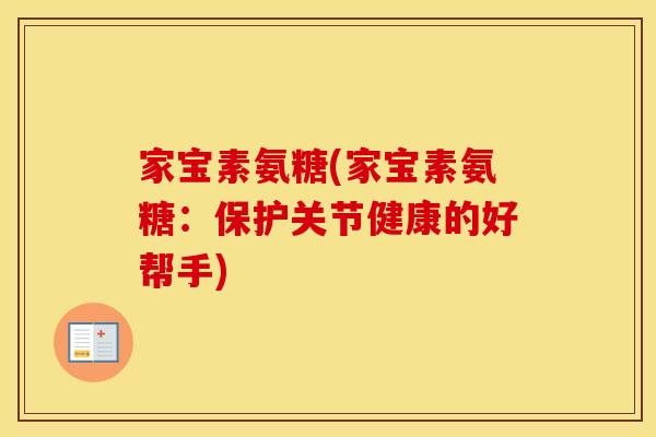 家宝素氨糖(家宝素氨糖:保护关节健康的好帮手) 家宝素氨糖(家宝素氨糖:保护关节健康的好帮手)
