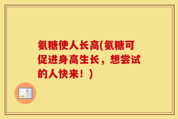 氨糖使人长高(氨糖可促进身高生长,想尝试的人快来!) 氨糖使人长高(氨糖可促进身高生长,想尝试的人快来!)