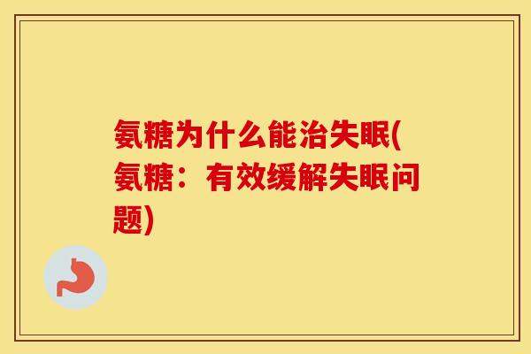 氨糖为什么能(氨糖:有效缓解问题) 氨糖为什么能(氨糖:有效缓解问题)