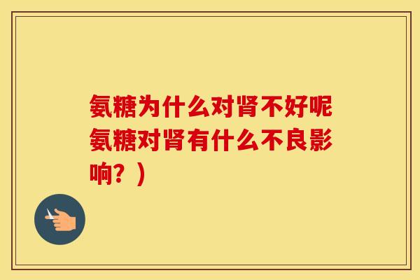 氨糖为什么对不好呢氨糖对有什么不良影响?) 氨糖为什么对不好呢氨糖对有什么不良影响?)