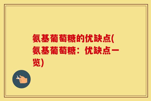 氨基葡萄糖的优缺点(氨基葡萄糖:优缺点一览) 氨基葡萄糖的优缺点(氨基葡萄糖:优缺点一览)