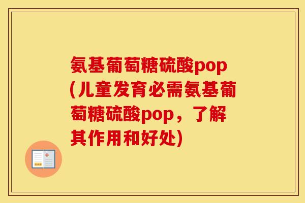 氨基葡萄糖硫酸pop(儿童发育必需氨基葡萄糖硫酸pop，了解其作用和好处)