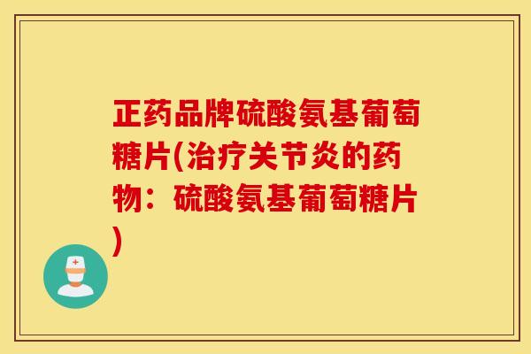 正药品牌硫酸氨基葡萄糖片(的:硫酸氨基葡萄糖片) 正药品牌硫酸氨基葡萄糖片(的:硫酸氨基葡萄糖片)