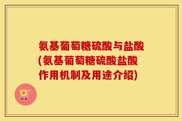氨基葡萄糖硫酸与盐酸(氨基葡萄糖硫酸盐酸作用机制及用途介绍)