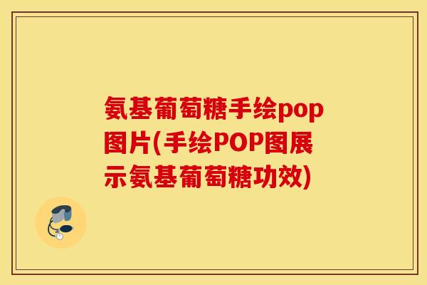 氨基葡萄糖手绘pop图片(手绘POP图展示氨基葡萄糖功效)