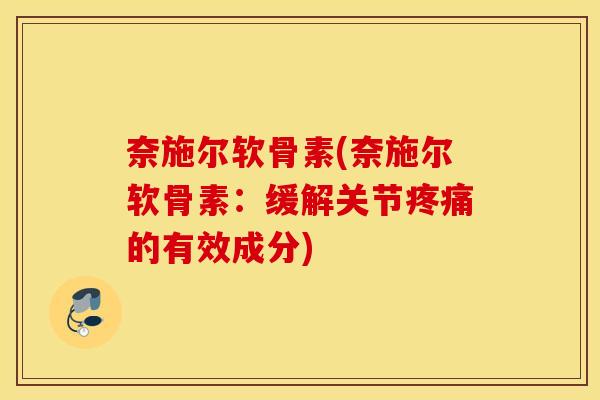 奈施尔软骨素(奈施尔软骨素:缓解关节的有效成分) 奈施尔软骨素(奈施尔软骨素:缓解关节的有效成分)