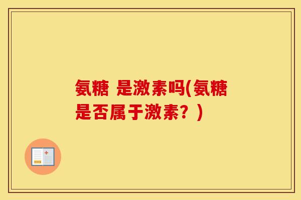 氨糖 是激素吗(氨糖是否属于激素？)