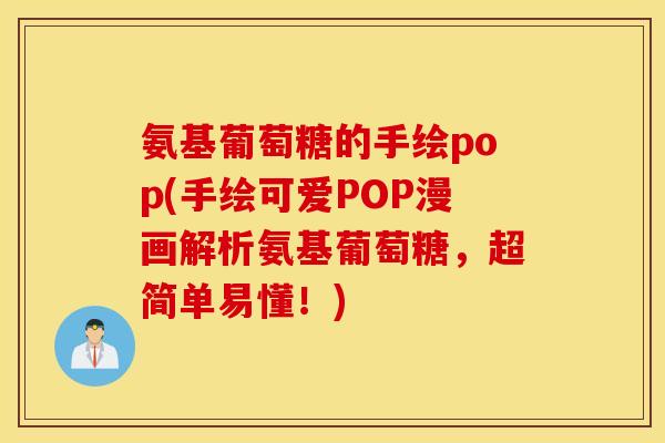 氨基葡萄糖的手绘pop(手绘可爱POP漫画解析氨基葡萄糖,超简单易懂!) 氨基葡萄糖的手绘pop(手绘可爱POP漫画解析氨基葡萄糖,超简单易懂!)