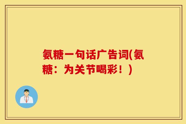 氨糖一句话广告词(氨糖：为关节喝彩！)