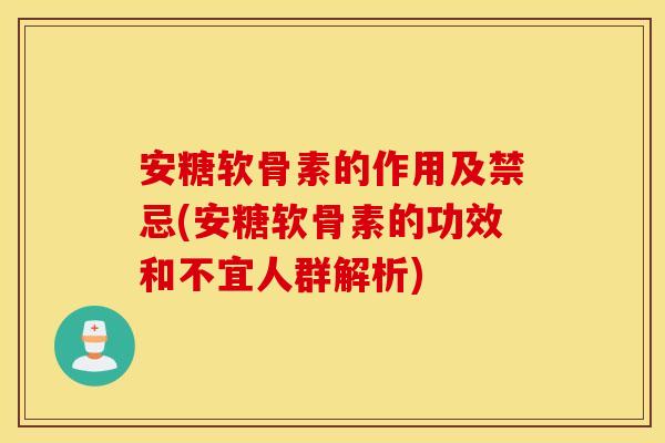 安糖软骨素的作用及禁忌(安糖软骨素的功效和不宜人群解析)