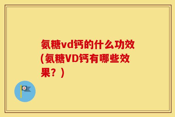 氨糖vd钙的什么功效(氨糖VD钙有哪些效果?) 氨糖vd钙的什么功效(氨糖VD钙有哪些效果?)