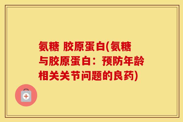 氨糖 胶原蛋白(氨糖与胶原蛋白：年龄相关关节问题的良药)