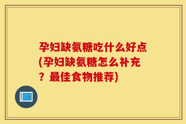 孕妇缺氨糖吃什么好点(孕妇缺氨糖怎么补充？佳食物推荐)