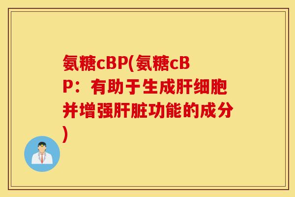 氨糖cBP(氨糖cBP:有助于生成并增强功能的成分) 氨糖cBP(氨糖cBP:有助于生成并增强功能的成分)