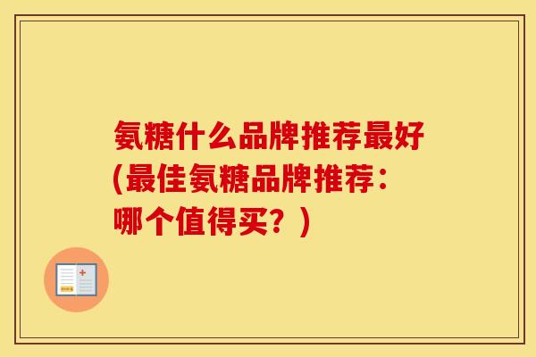 氨糖什么品牌推荐好(佳氨糖品牌推荐：哪个值得买？)