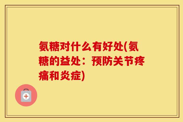 氨糖对什么有好处(氨糖的益处:关节和) 氨糖对什么有好处(氨糖的益处:关节和)