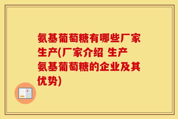 氨基葡萄糖有哪些厂家生产(厂家介绍 生产氨基葡萄糖的企业及其优势)
