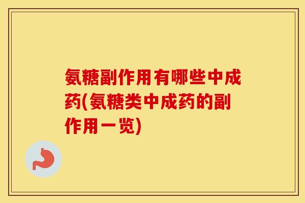 氨糖副作用有哪些中成药(氨糖类中成药的副作用一览) 氨糖副作用有哪些中成药(氨糖类中成药的副作用一览)