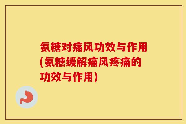 氨糖对功效与作用(氨糖缓解的功效与作用) 氨糖对功效与作用(氨糖缓解的功效与作用)