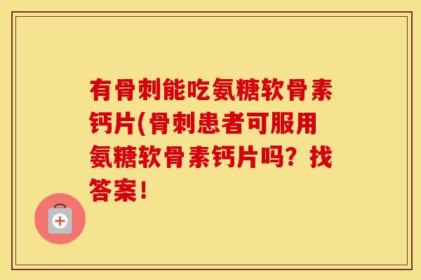 有能吃氨糖软骨素钙片(患者可服用氨糖软骨素钙片吗?找答案! 有能吃氨糖软骨素钙片(患者可服用氨糖软骨素钙片吗?找答案!