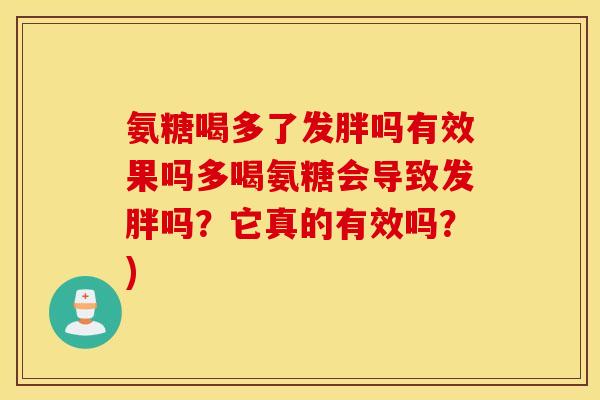 氨糖喝多了发胖吗有效果吗多喝氨糖会导致发胖吗?它真的有效吗?) 氨糖喝多了发胖吗有效果吗多喝氨糖会导致发胖吗?它真的有效吗?)