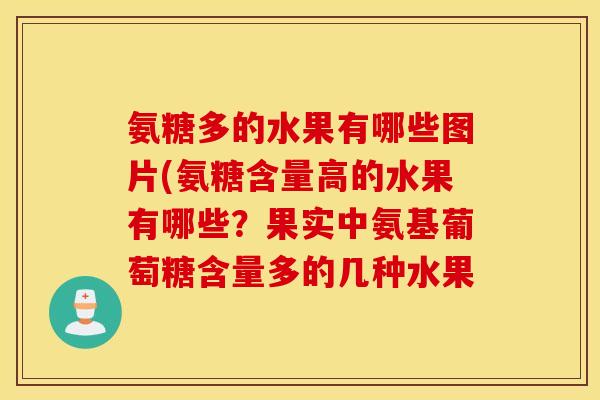 氨糖多的水果有哪些图片(氨糖含量高的水果有哪些？果实中氨基葡萄糖含量多的几种水果