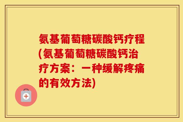 氨基葡萄糖碳酸钙疗程(氨基葡萄糖碳酸钙方案:一种缓解的有效方法) 氨基葡萄糖碳酸钙疗程(氨基葡萄糖碳酸钙方案:一种缓解的有效方法)