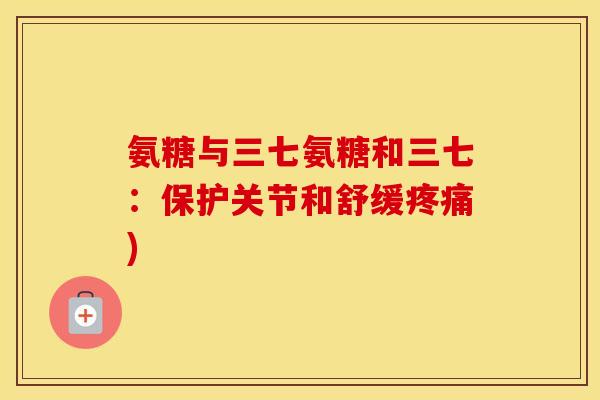 氨糖与三七氨糖和三七:保护关节和舒缓) 氨糖与三七氨糖和三七:保护关节和舒缓)