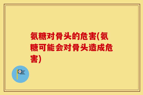氨糖对骨头的危害(氨糖可能会对骨头造成危害) 氨糖对骨头的危害(氨糖可能会对骨头造成危害)