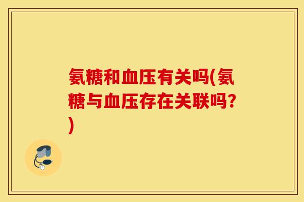 氨糖和有关吗(氨糖与存在关联吗?) 氨糖和有关吗(氨糖与存在关联吗?)