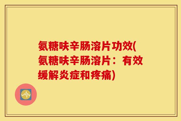 氨糖呋辛肠溶片功效(氨糖呋辛肠溶片:有效缓解和) 氨糖呋辛肠溶片功效(氨糖呋辛肠溶片:有效缓解和)