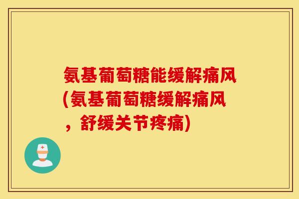 氨基葡萄糖能缓解(氨基葡萄糖缓解，舒缓关节)
